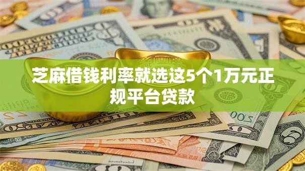 芝麻借钱利率就选这5个1万元正规平台贷款