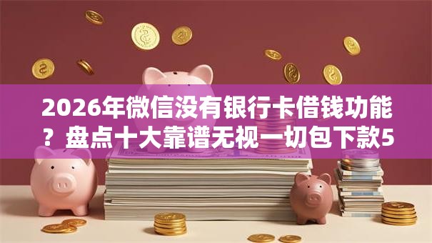 2026年微信没有银行卡借钱功能？盘点十大靠谱无视一切包下款5000秒下款的口子