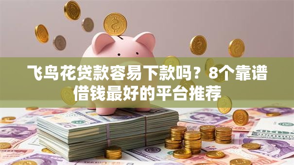 飞鸟花贷款容易下款吗?8个靠谱借钱最好的平台推荐 飞鸟花贷款容易下款吗?8个靠谱借钱最好的平台推荐