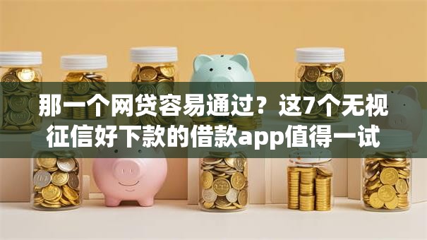 那一个网贷容易通过？这7个无视征信好下款的借款app值得一试