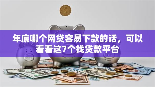 年底哪个网贷容易下款的话，可以看看这7个找贷款平台