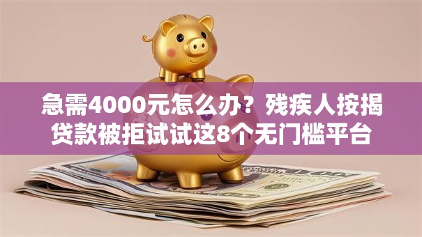 急需4000元怎么办？残疾人按揭贷款被拒试试这8个无门槛平台