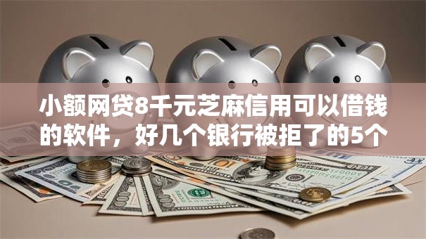 小额网贷8千元芝麻信用可以借钱的软件，好几个银行被拒了的5个平台介绍