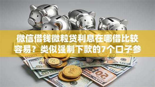 微信借钱微粒贷利息在哪借比较容易？类似强制下款的7个口子参考