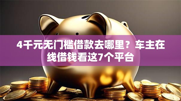 4千元无门槛借款去哪里？车主在线借钱看这7个平台