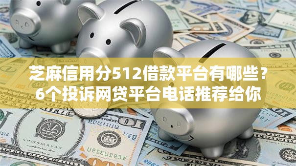 芝麻信用分512借款平台有哪些？6个投诉网贷平台电话推荐给你