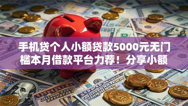 手机贷个人小额贷款5000元无门槛本月借款平台力荐！分享小额网贷口子5000元无门槛借款