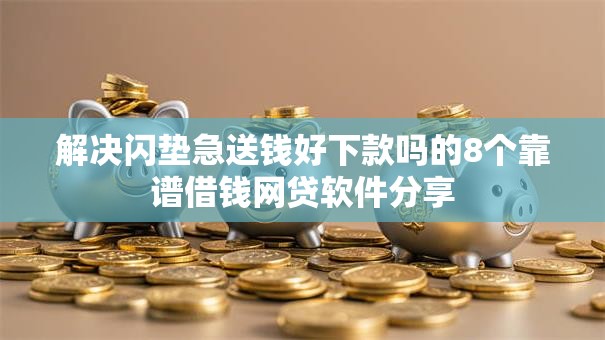 解决闪垫急送钱好下款吗的8个靠谱借钱网贷软件分享 解决闪垫急送钱好下款吗的8个靠谱借钱网贷软件分享