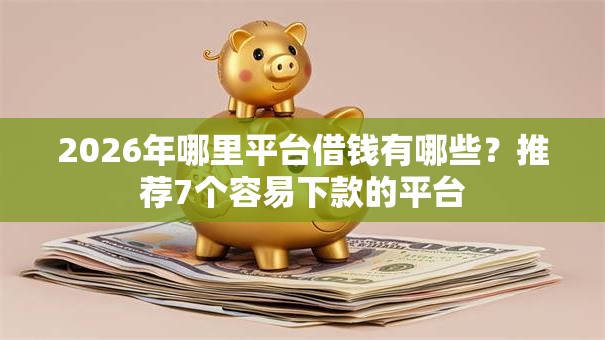 2026年哪里平台借钱有哪些？推荐7个容易下款的平台