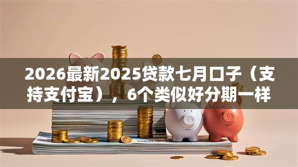 2026最新2025贷款七月口子（支持支付宝），6个类似好分期一样容易下款的软件无私分享