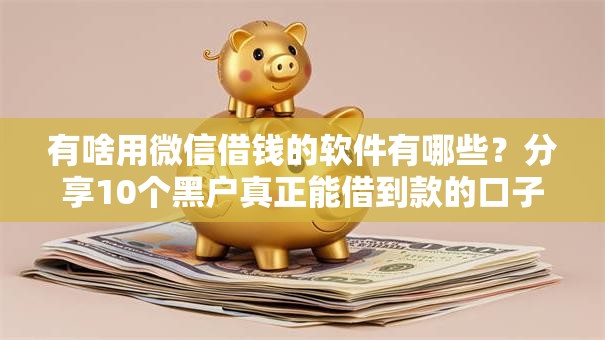 有啥用微信借钱的软件有哪些？分享10个黑户真正能借到款的口子