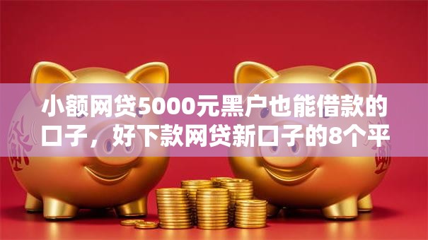 小额网贷5000元黑户也能借款的口子，好下款网贷新口子的8个平台介绍