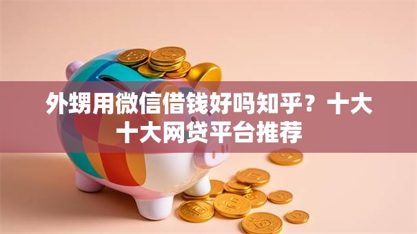 外甥用微信借钱好吗知乎?十大十大网贷平台推荐 外甥用微信借钱好吗知乎?十大十大网贷平台推荐