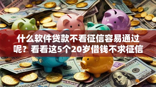 什么软件贷款不看征信容易通过呢？看看这5个20岁借钱不求征信速借软件怎么样
