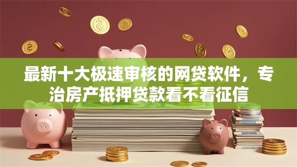 最新十大极速审核的网贷软件,专治房产抵押贷款看不看征信 最新十大极速审核的网贷软件,专治房产抵押贷款看不看征信