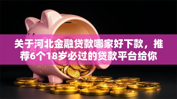 关于河北金融贷款哪家好下款，推荐6个18岁必过的贷款平台给你