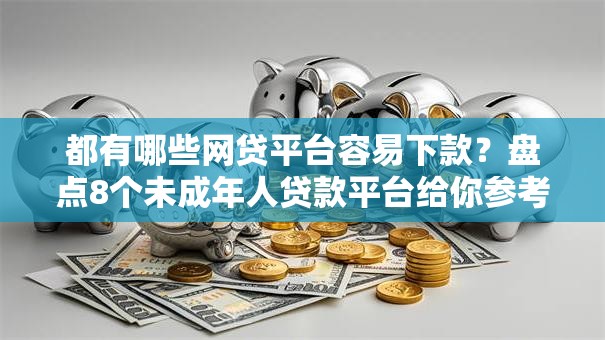 都有哪些网贷平台容易下款?盘点8个未成年人贷款平台给你参考 都有哪些网贷平台容易下款?盘点8个未成年人贷款平台给你参考