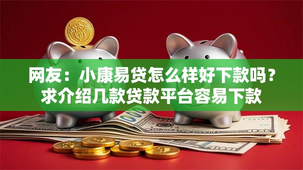 网友:小康易贷怎么样好下款吗?求介绍几款贷款平台容易下款 网友:小康易贷怎么样好下款吗?求介绍几款贷款平台容易下款