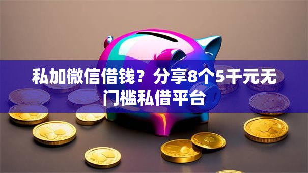 私加微信借钱？分享8个5千元无门槛私借平台