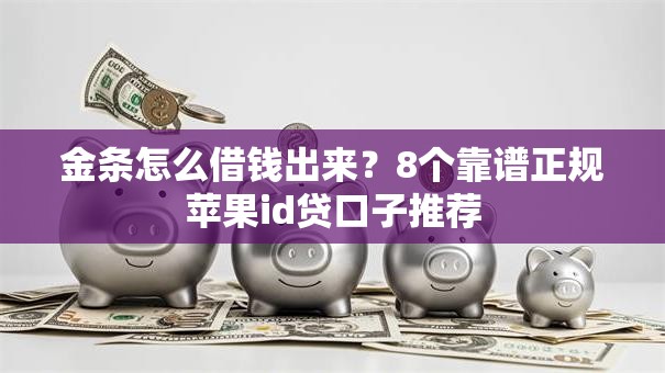 金条怎么借钱出来?8个靠谱正规苹果id贷口子推荐 金条怎么借钱出来?8个靠谱正规苹果id贷口子推荐