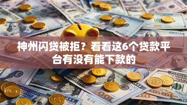 神州闪贷被拒？看看这6个贷款平台有没有能下款的