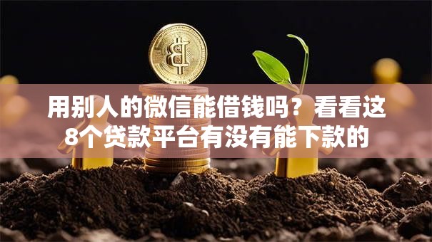 用别人的微信能借钱吗？看看这8个贷款平台有没有能下款的