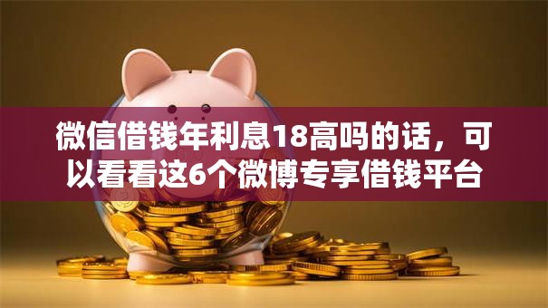 微信借钱年利息18高吗的话，可以看看这6个微博专享借钱平台