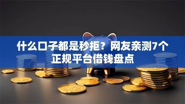 什么口子都是秒拒？网友亲测7个正规平台借钱盘点