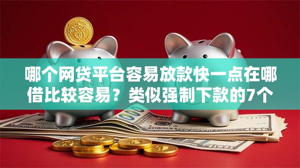 哪个网贷平台容易放款快一点在哪借比较容易？类似强制下款的7个口子参考