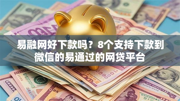 易融网好下款吗？8个支持下款到微信的易通过的网贷平台