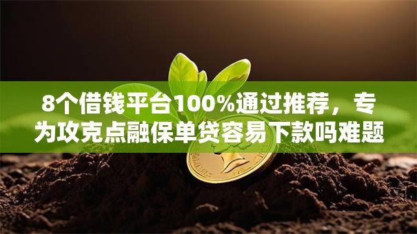 8个借钱平台100%通过推荐,专为攻克点融保单贷容易下款吗难题 8个借钱平台100%通过推荐,专为攻克点融保单贷容易下款吗难题
