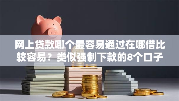 网上贷款哪个最容易通过在哪借比较容易？类似强制下款的8个口子参考