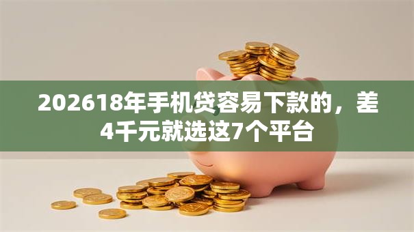 202618年手机贷容易下款的,差4千元就选这7个平台 202618年手机贷容易下款的,差4千元就选这7个平台