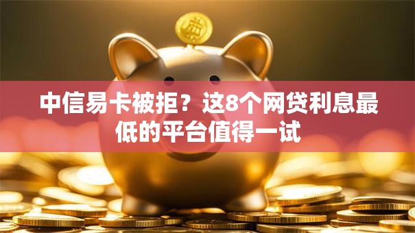 中信易卡被拒？这8个网贷利息最低的平台值得一试