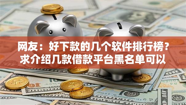 网友：好下款的几个软件排行榜？求介绍几款借款平台黑名单可以借钱