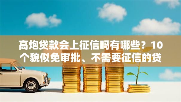 高炮贷款会上征信吗有哪些？10个貌似免审批、不需要征信的贷款平台合集