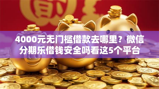 4000元无门槛借款去哪里？微信分期乐借钱安全吗看这5个平台