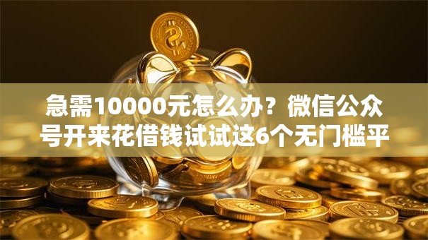 急需10000元怎么办？微信公众号开来花借钱试试这6个无门槛平台