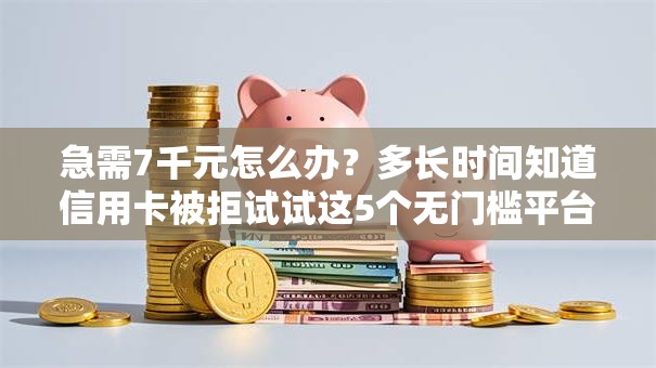 急需7千元怎么办?多长时间知道信用卡被拒试试这5个无门槛平台 急需7千元怎么办?多长时间知道信用卡被拒试试这5个无门槛平台