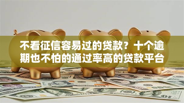 不看征信容易过的贷款?十个逾期也不怕的通过率高的贷款平台 不看征信容易过的贷款?十个逾期也不怕的通过率高的贷款平台