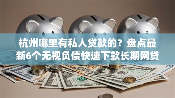 杭州哪里有私人贷款的?盘点最新6个无视负债快速下款长期网贷的app 杭州哪里有私人贷款的?盘点最新6个无视负债快速下款长期网贷的app