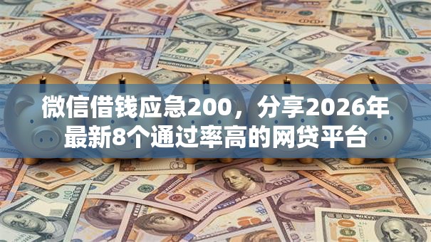 微信借钱应急200，分享2026年最新8个通过率高的网贷平台