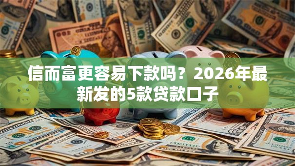 信而富更容易下款吗？2026年最新发的5款贷款口子