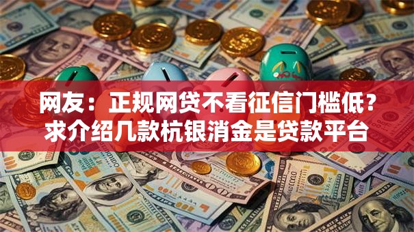 网友：正规网贷不看征信门槛低？求介绍几款杭银消金是贷款平台