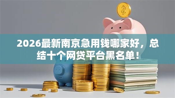 2026最新南京急用钱哪家好,总结十个网贷平台黑名单! 2026最新南京急用钱哪家好,总结十个网贷平台黑名单!