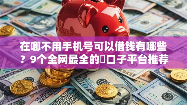 在哪不用手机号可以借钱有哪些?9个全网最全的黒口子平台推荐给你 在哪不用手机号可以借钱有哪些?9个全网最全的黒口子平台推荐给你