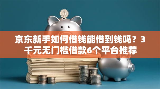 京东新手如何借钱能借到钱吗?3千元无门槛借款6个平台推荐 京东新手如何借钱能借到钱吗?3千元无门槛借款6个平台推荐