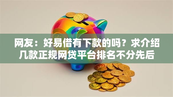 网友：好易借有下款的吗？求介绍几款正规网贷平台排名不分先后
