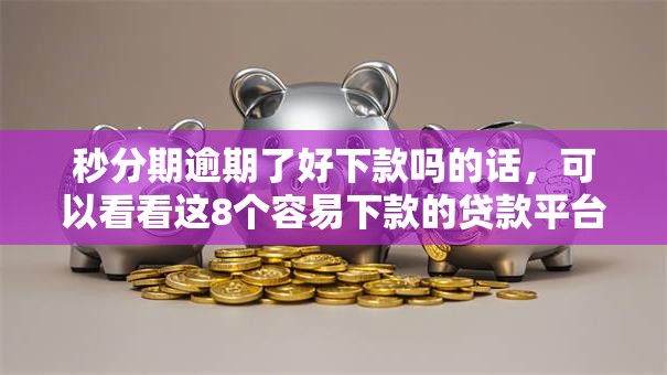 秒分期逾期了好下款吗的话，可以看看这8个容易下款的贷款平台