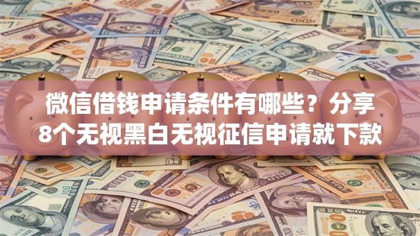 微信借钱申请条件有哪些？分享8个无视黑白无视征信申请就下款的app